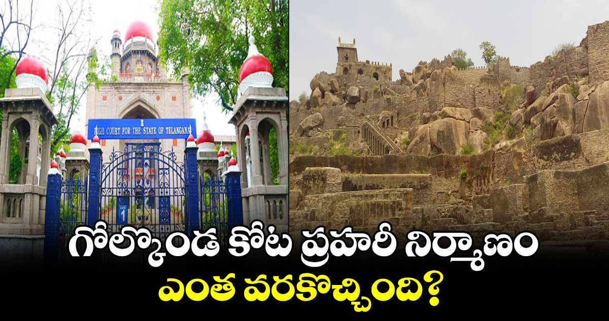 గోల్కొండ కోట ప్రహరీ నిర్మాణం ఎంత వరకొచ్చింది?