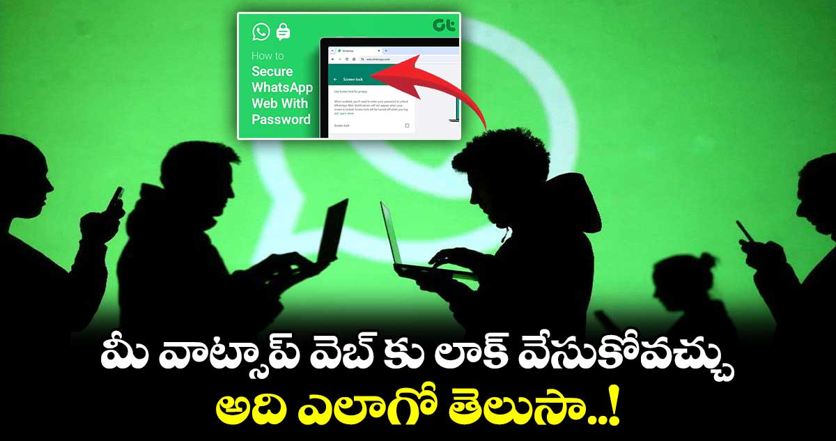 మీ వాట్సాప్ వెబ్ కు లాక్ వేసుకోవచ్చు.. అది ఎలాగో తెలుసా..!