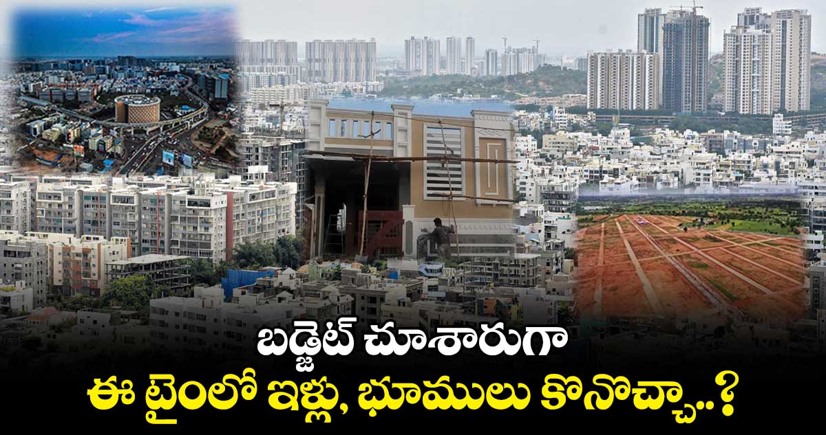 Hyderabad Real Estate: బడ్జెట్ చూశారుగా.. ఈ టైంలో ఇళ్లు, భూములు కొనొచ్చా..?