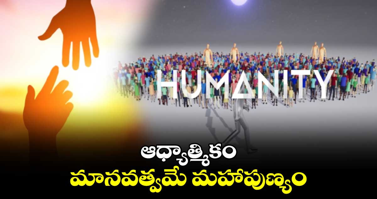 ఆధ్యాత్మికం:  మానవత్వమే మహాపుణ్యం ..