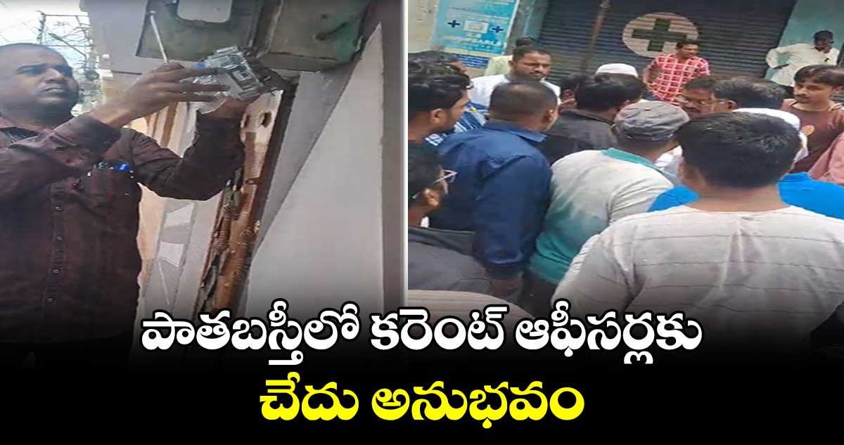 పాతబస్తీలో కరెంట్ ఆఫీసర్లకు చేదు అనుభవం