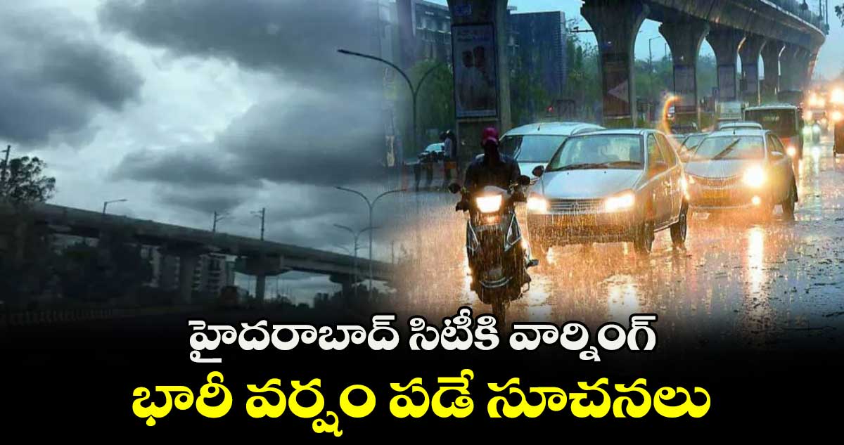 హైదరాబాద్ సిటీకి వార్నింగ్.. భారీ వర్షం పడే సూచనలు