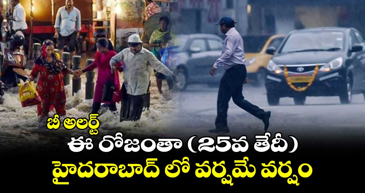 బీ అలర్ట్ : ఈ రోజంతా (25వ తేదీ) హైదరాబాద్ లో వర్షమే వర్షం
