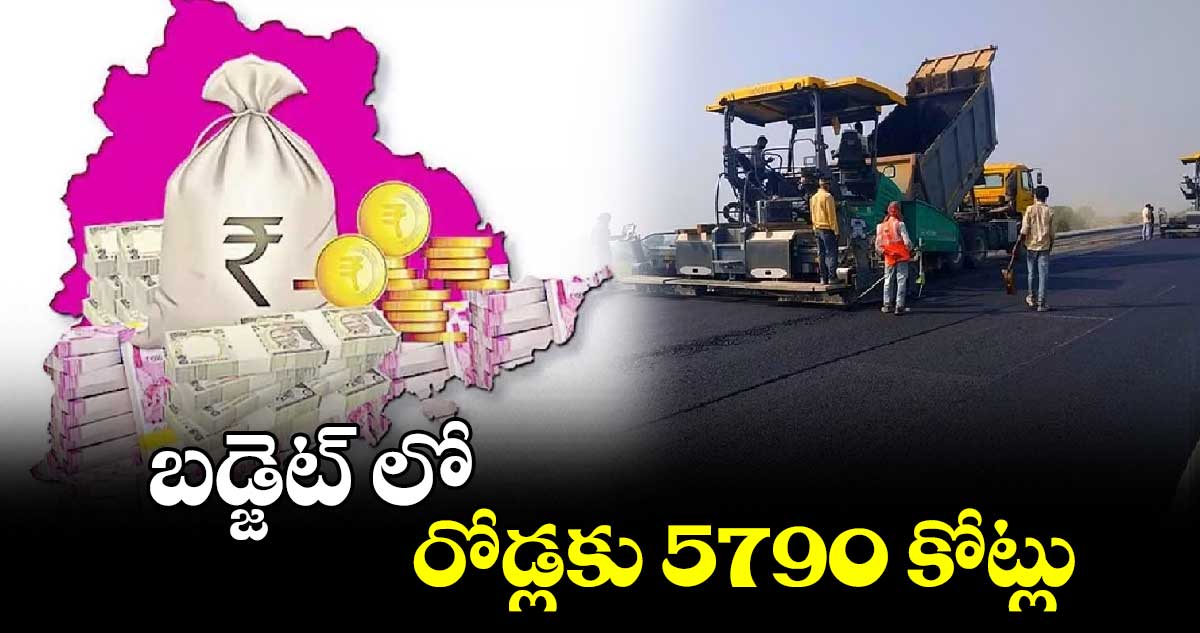 బడ్జెట్ లో... రోడ్లకు 5790 కోట్లు 