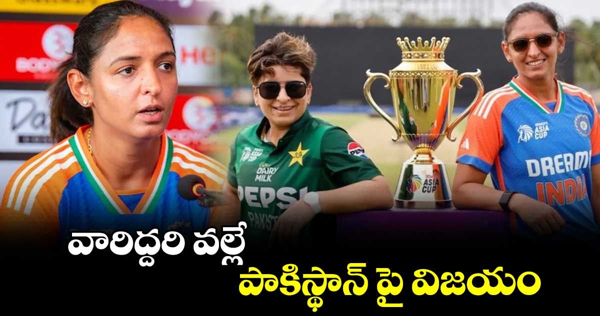 వారిద్దరి వల్లే పాకిస్థాన్ పై విజయం: హర్మన్‌ప్రీత్ కౌర్