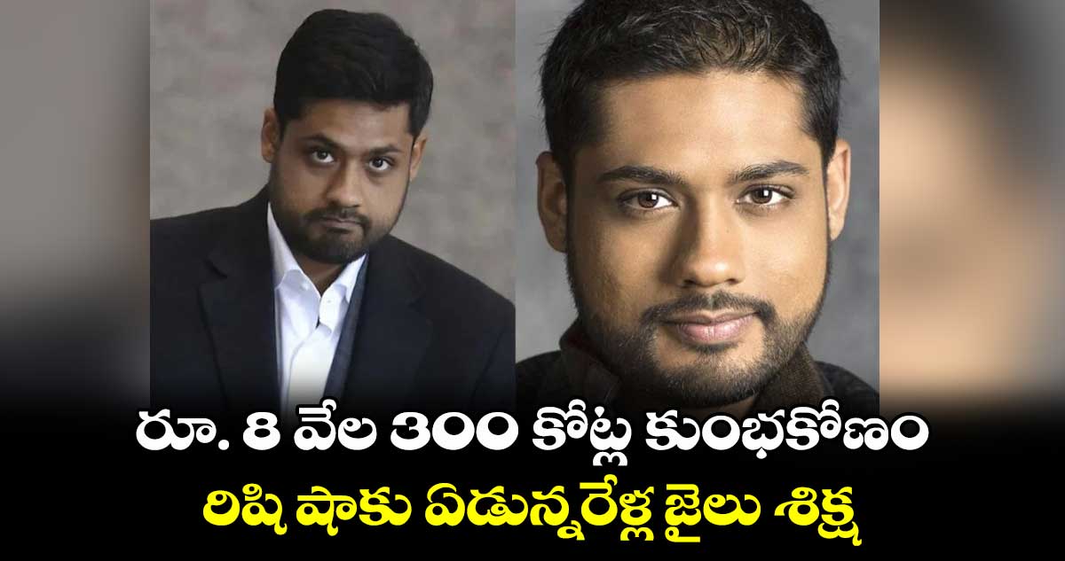 రూ. 8 వేల 300 కోట్ల కుంభకోణం..  రిషి షాకు ఏడున్నరేళ్ల జైలు శిక్ష