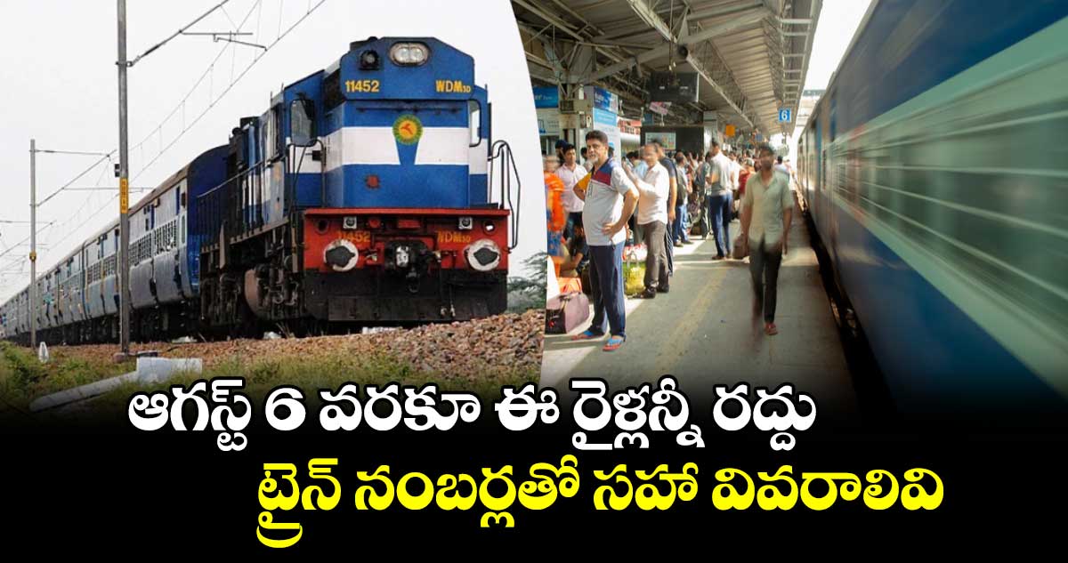 Cancelled Trains: ఆగస్ట్ 6 వరకూ ఈ రైళ్లన్నీ రద్దు.. ట్రైన్ నంబర్లతో సహా వివరాలివి..