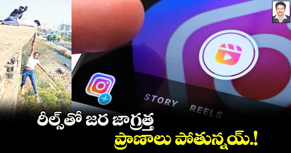 రీల్స్​తో జర జాగ్రత్త.. ప్రాణాలు పోతున్నయ్.!