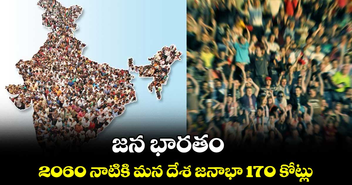 జన భారతం..2060 నాటికి మన దేశ జనాభా 170 కోట్లు