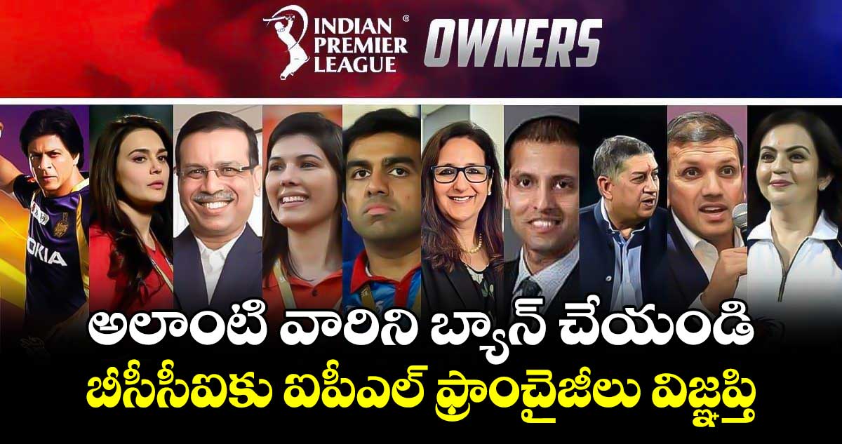 IPL Franchises: అలాంటి వారిని బ్యాన్ చేయండి.. బీసీసీఐకు ఐపీఎల్ ఫ్రాంచైజీలు విజ్ఞప్తి