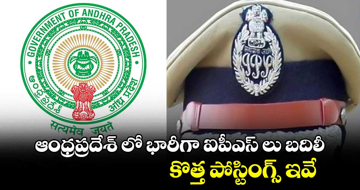 AP News: ఆంధ్రప్రదేశ్​ లో భారీగా ఐపీఎస్​ లు బదిలీ.. కొత్త పోస్టింగ్స్​ ఇవే..