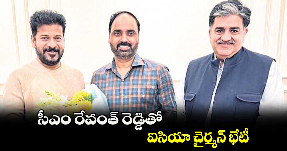 సీఎం రేవంత్​ రెడ్డితో ఐసియా చైర్మన్​ భేటీ