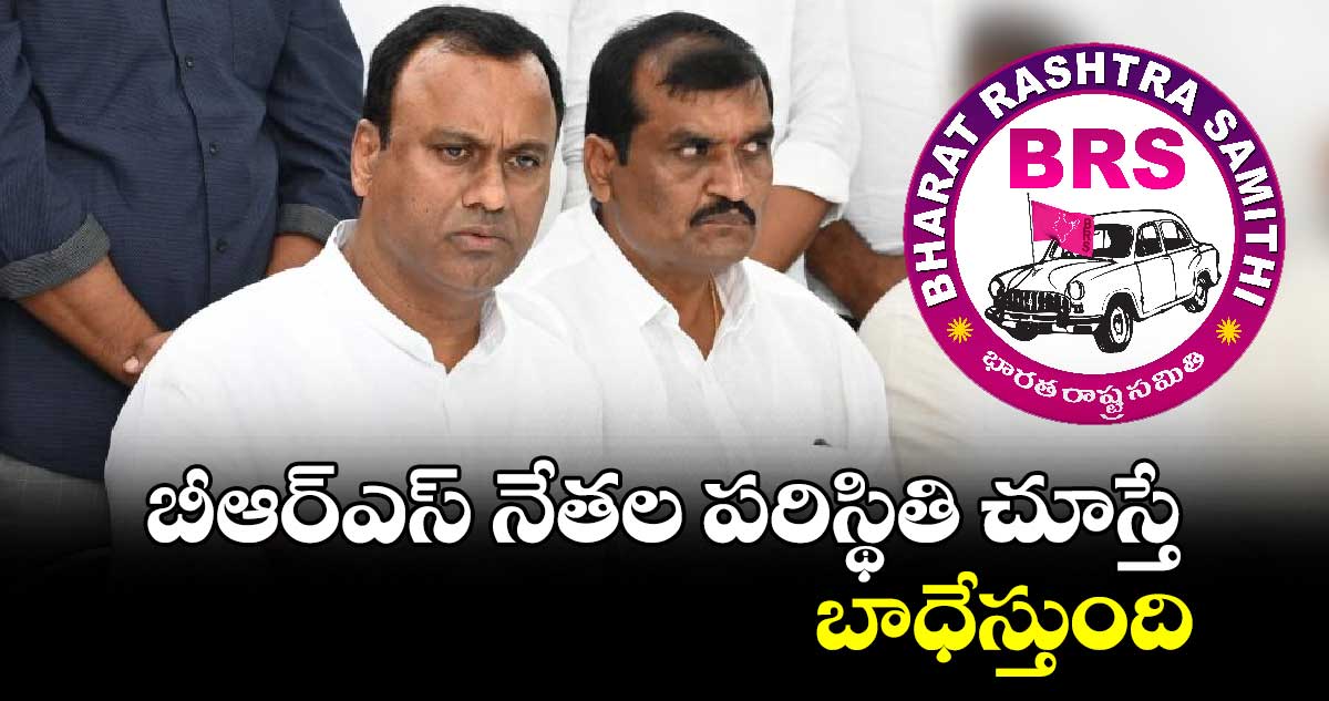 బీఆర్ఎస్ నేతల పరిస్థితి చూస్తే బాధేస్తుంది