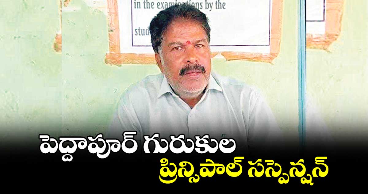 పెద్దాపూర్‌‌‌‌‌‌‌‌ గురుకుల ప్రిన్సిపాల్‌‌‌‌‌‌‌‌ సస్పెన్షన్‌‌‌‌‌‌‌‌