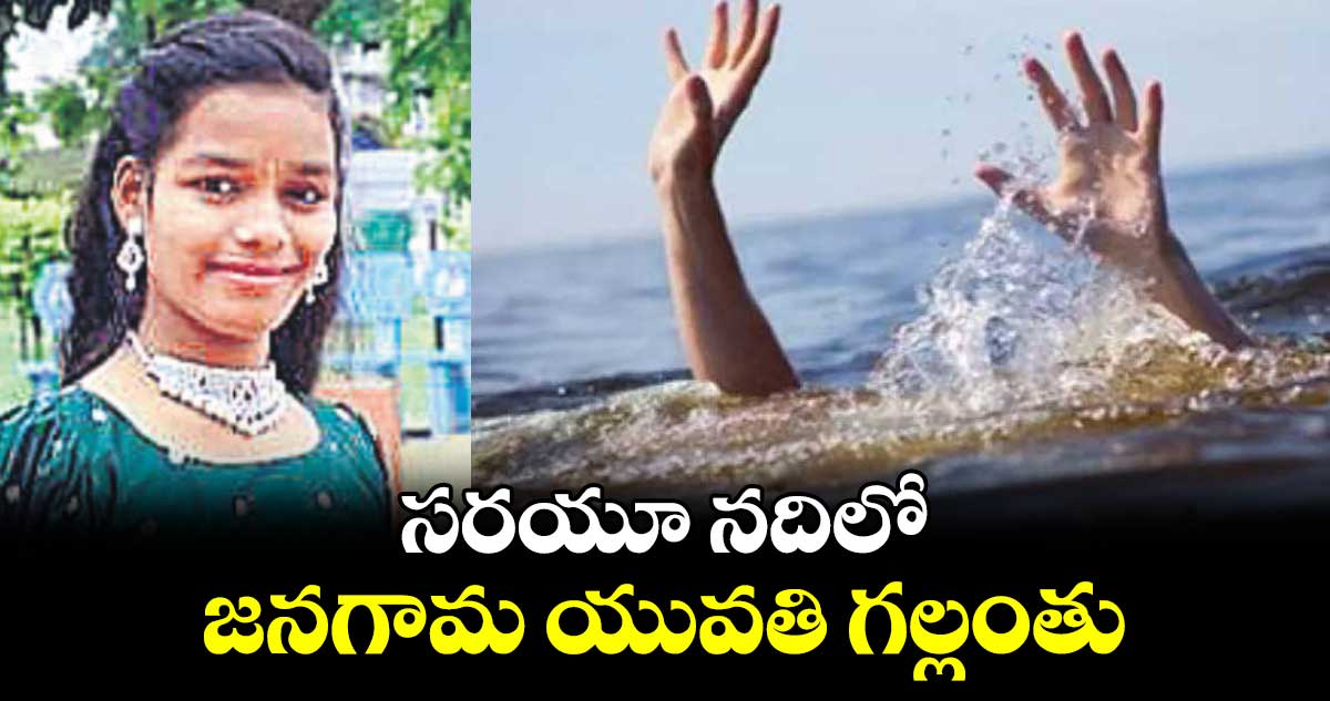 సరయూ నదిలో జనగామ యువతి గల్లంతు