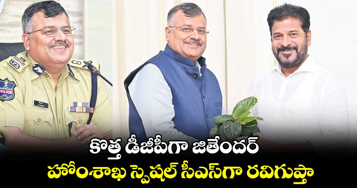 కొత్త డీజీపీగా జితేందర్..హోంశాఖ స్పెషల్ సీఎస్​గా రవిగుప్తా