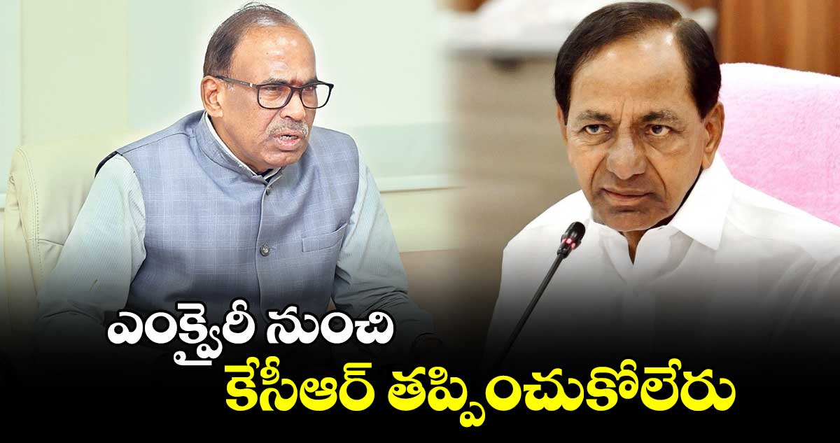 ఎంక్వైరీ నుంచి కేసీఆర్​తప్పించుకోలేరు  : జస్టిస్ ​నర్సింహారెడ్డి