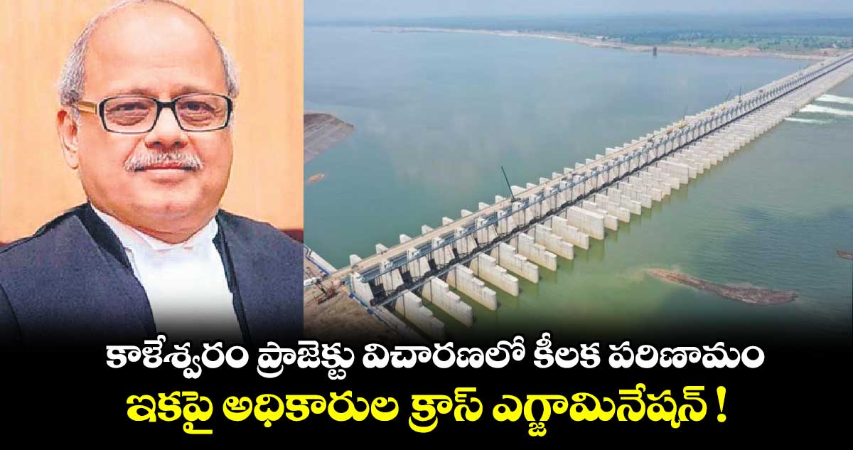 Kaleshwaram Project: కాళేశ్వరం ప్రాజెక్టు విచారణలో కీలక పరిణామం.. ఇకపై అధికారుల క్రాస్ ఎగ్జామినేషన్ !