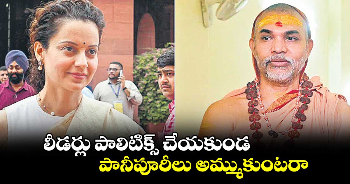 లీడర్లు పాలిటిక్స్ చేయకుండ పానీపూరీలు అమ్ముకుంటరా: కంగనా రనౌత్