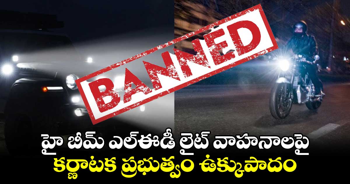 హై బీమ్ ఎల్ఈడీ లైట్  వాహనాలపై కర్ణాటక ప్రభుత్వం ఉక్కుపాదం...