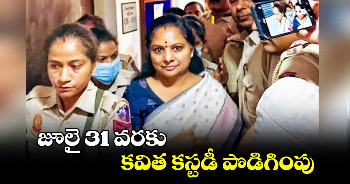  జూలై 31 వరకు కవిత కస్టడీ పొడిగింపు