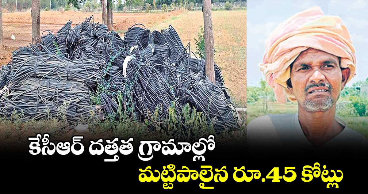 కేసీఆర్​ దత్తత గ్రామాల్లో  మట్టిపాలైన రూ.45 కోట్లు