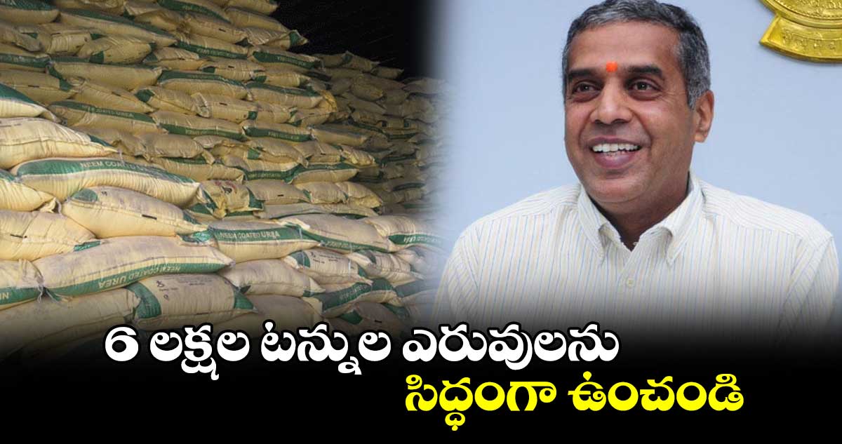 6 లక్షల టన్నుల ఎరువులను సిద్ధంగా ఉంచండి