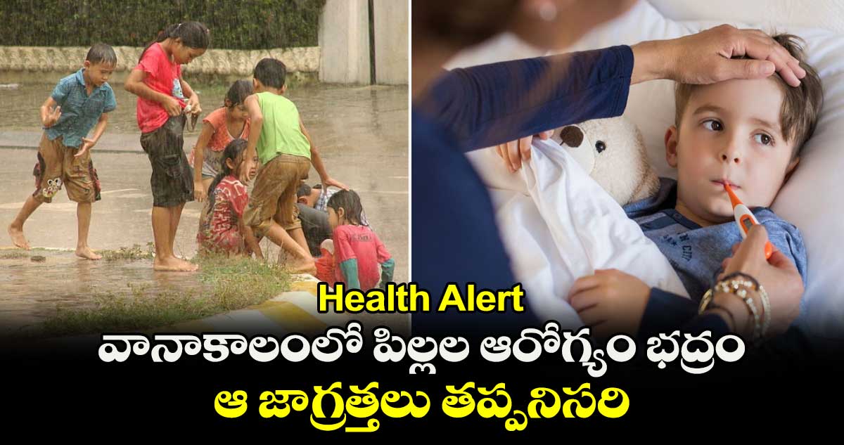 Health Alert : వానాకాలంలో పిల్లల ఆరోగ్యం భద్రం.. ఆ జాగ్రత్తలు తప్పనిసరి