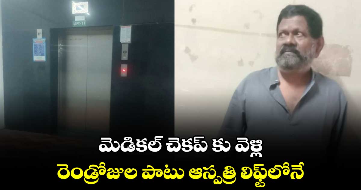 మెడికల్ చెకప్ కు వెళ్లి.. రెండ్రోజుల పాటు ఆస్పత్రి లిఫ్ట్లోనే..