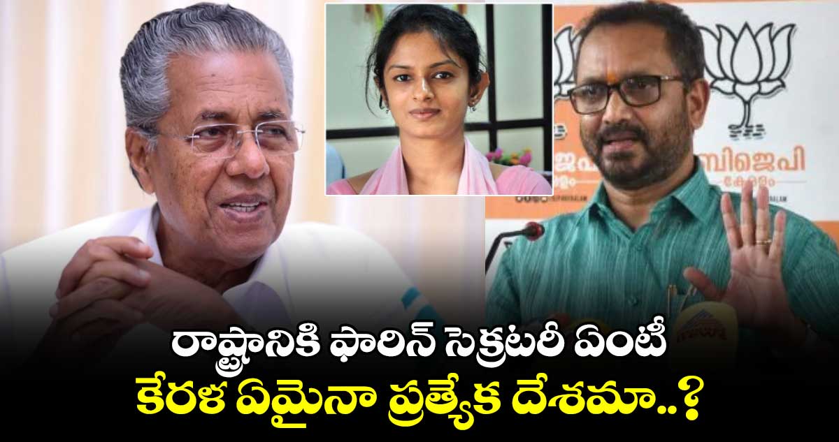 రాష్ట్రానికి ఫారిన్ సెక్రటరీ ఏంటీ.. కేరళ ఏమైనా ప్రత్యేక దేశమా..? : బీజేపీ