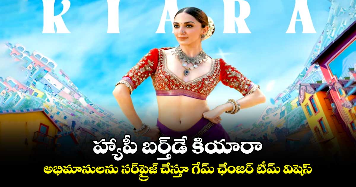 Game Changer: హ్యాపీ బర్త్డే కియారా..అభిమానులను సర్ప్రైజ్ చేస్తూ గేమ్ ఛేంజర్ టీమ్ విషెస్