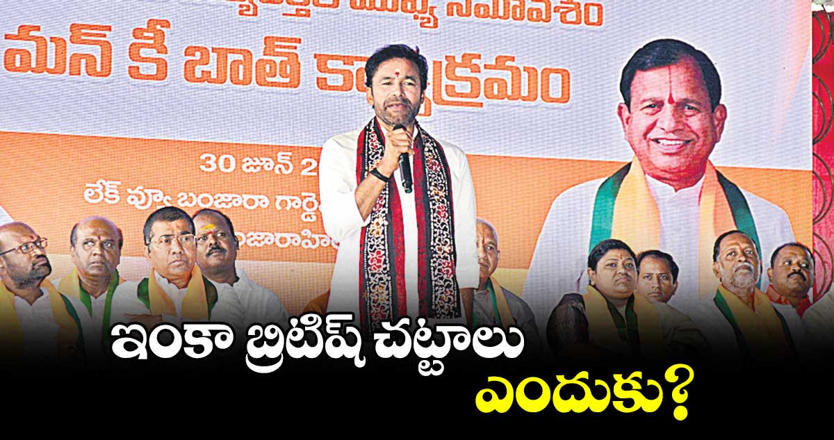 ఇంకా బ్రిటిష్​ చట్టాలు ఎందుకు?: కిషన్ రెడ్డి