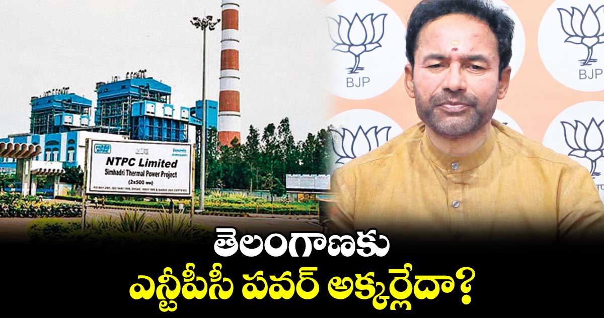 తెలంగాణకు ఎన్టీపీసీ పవర్ అక్కర్లేదా : కిషన్ రెడ్డి