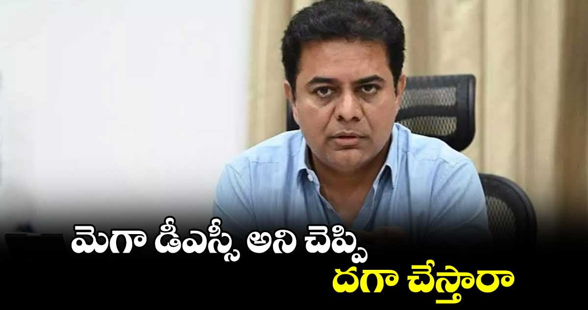 మెగా డీఎస్సీ అని చెప్పి దగా చేస్తారా...కేటీఆర్
