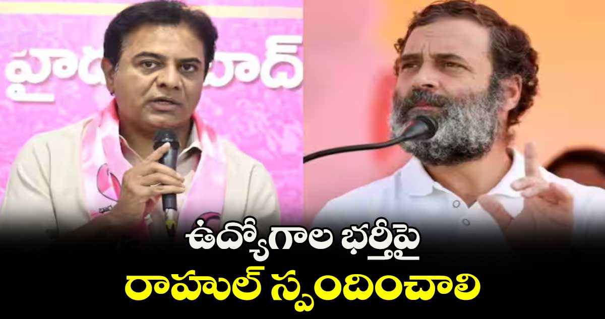 ఉద్యోగాల భర్తీపై రాహుల్ స్పందించాలి: కేటీఆర్