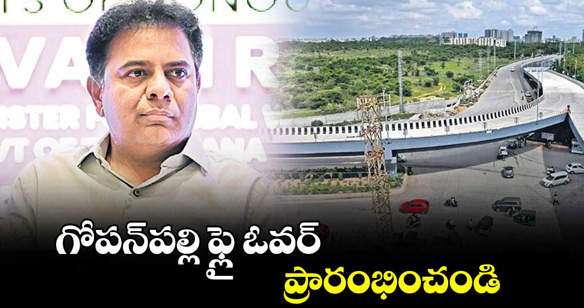 గోపన్​పల్లి ఫ్లై ఓవర్ ప్రారంభించండి: కేటీఆర్