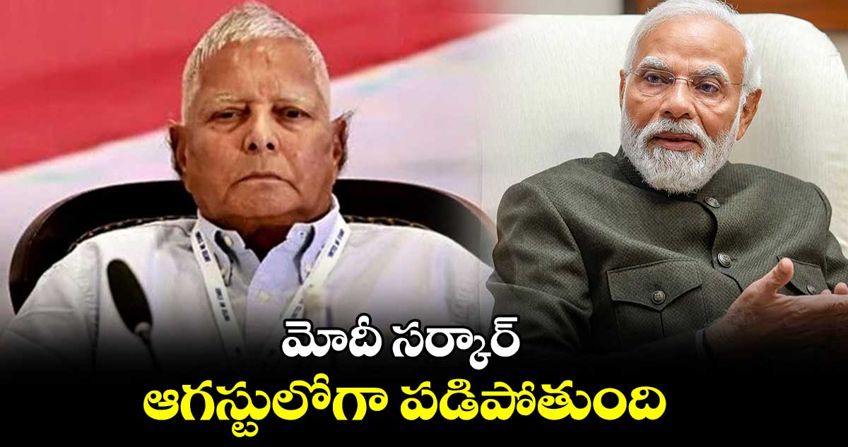 మోదీ సర్కార్ ఆగస్టులోగా పడిపోతుంది : లాలూ ప్రసాద్