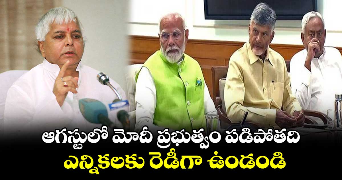ఆగస్టులో మోదీ ప్రభుత్వం పడిపోతది: లాలూ ప్రసాద్ యాదవ్