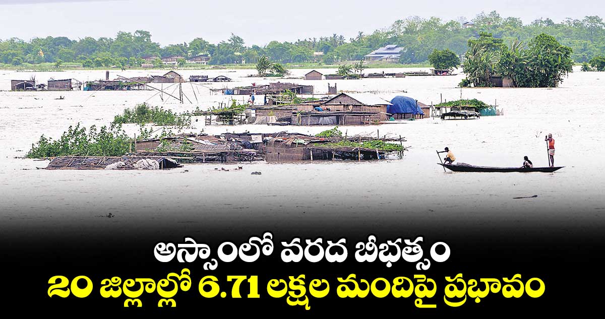 అస్సాంలో వరద బీభత్సం..20 జిల్లాల్లో 6.71 లక్షల మందిపై ప్రభావం