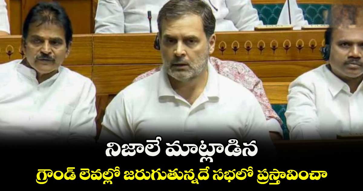 నిజాలే మాట్లాడిన.. గ్రౌండ్​ లెవల్లో జరుగుతున్నదే సభలో ప్రస్తావించా: రాహుల్​