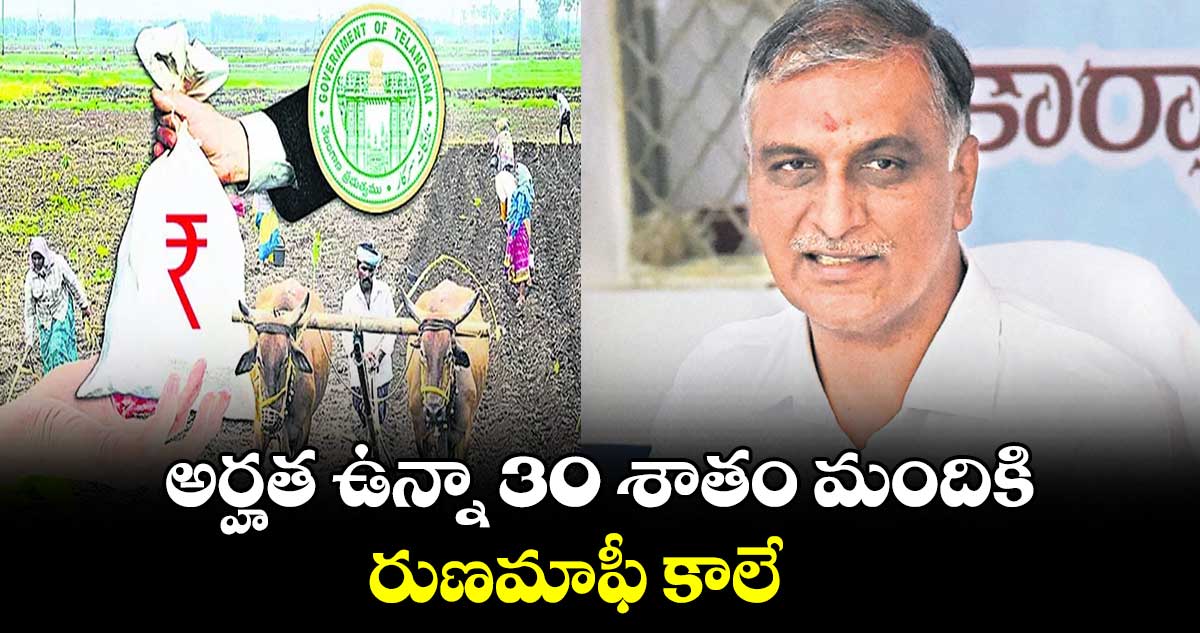 అర్హత ఉన్నా 30 శాతం మందికి రుణమాఫీ కాలే: హరీశ్రావు