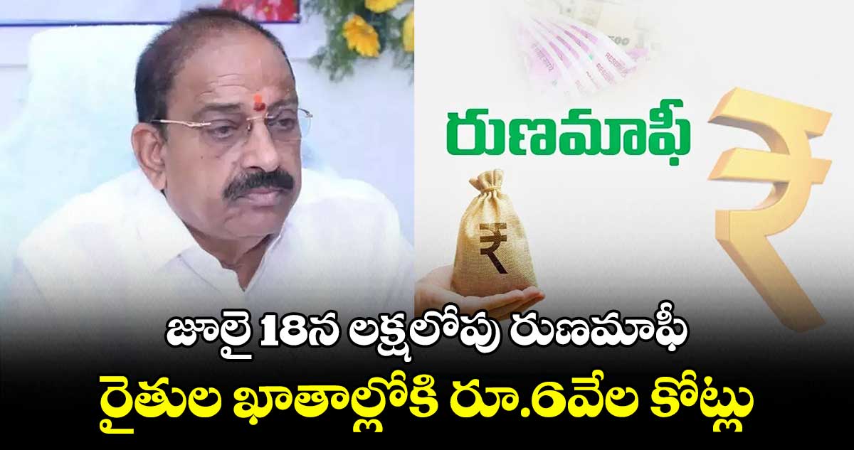 జూలై 18న లక్షలోపు రుణమాఫీ..రైతుల ఖాతాల్లోకి రూ.6వేల కోట్లు :మంత్రి తుమ్మల