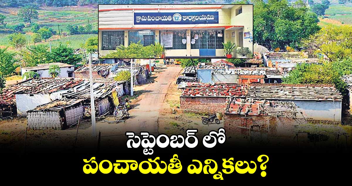 సెప్టెంబర్ లో పంచాయతీ ఎన్నికలు?