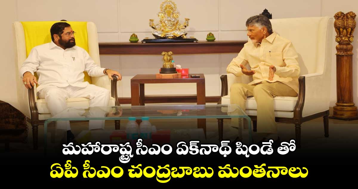 మహారాష్ట్ర సీఎం ఏక్​నాథ్​ షిండే తో ..ఏపీ సీఎం చంద్రబాబు మంతనాలు