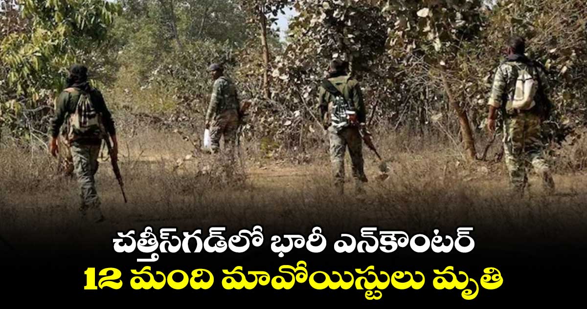 చత్తీస్గడ్లో భారీ ఎన్కౌంటర్ : 12 మంది మావోయిస్టులు మృతి