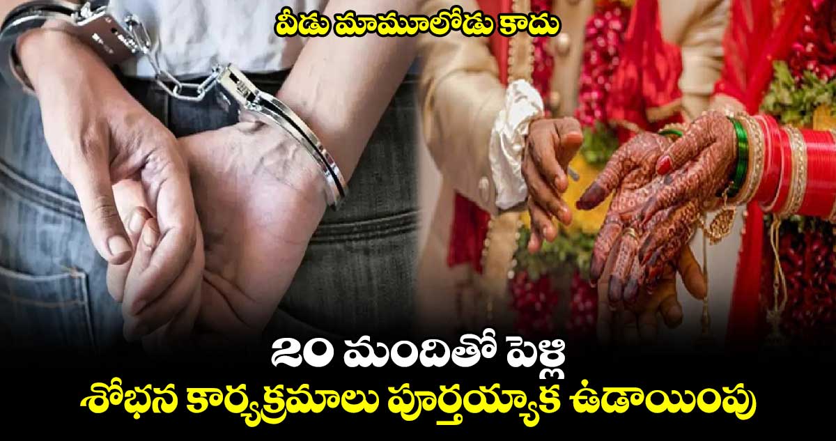 వీడు మామూలోడు కాదు: 20 మందితో పెళ్లి.. శోభన కార్యక్రమాలు పూర్తయ్యాక ఉడాయింపు