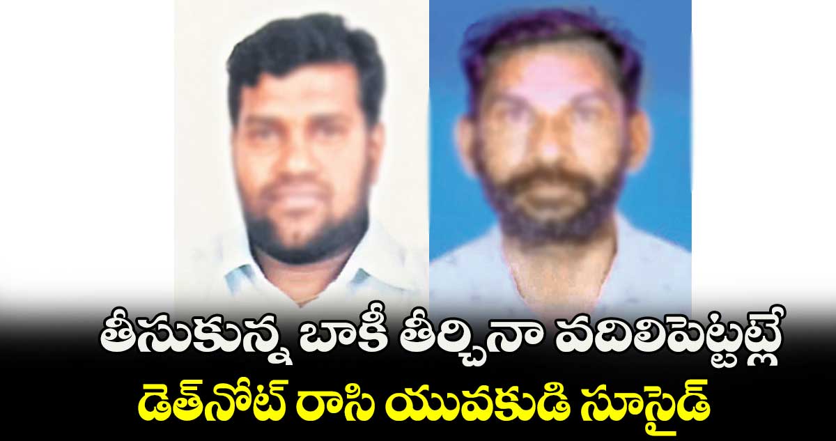 తీసుకున్న బాకీ తీర్చినా వదిలిపెట్టట్లే.. డెత్నోట్ రాసి యువకుడి సూసైడ్