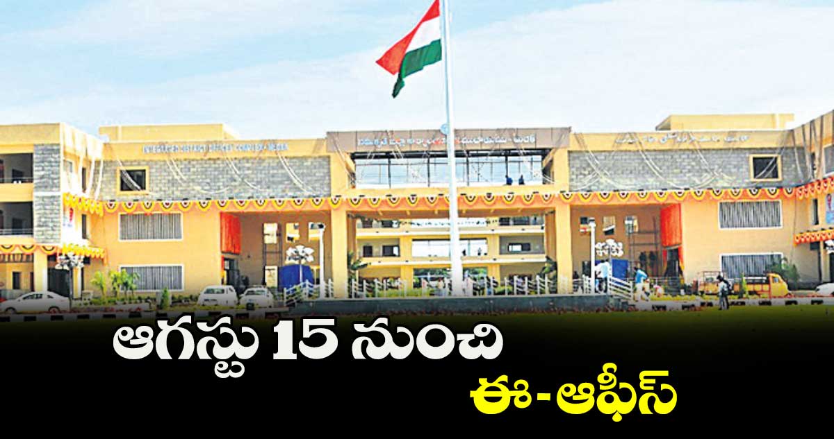 ఆగస్టు 15 నుంచి ఈ– ఆఫీస్​ 