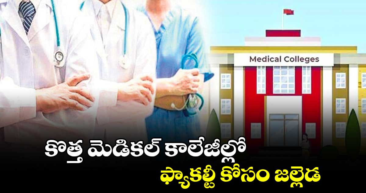 కొత్త మెడికల్ కాలేజీల్లో ఫ్యాకల్టీ కోసం జల్లెడ