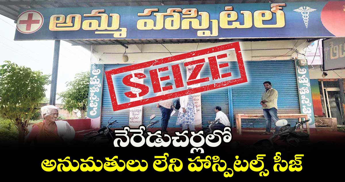 నేరేడుచర్లలో అనుమతులు లేని హాస్పిటల్స్ సీజ్